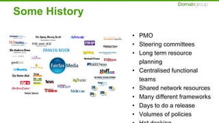 Some History
• PMO
• Steering committees
• Long term resource
planning
• Centralised functional
teams
• Shared network resources
• Many different frameworks
• Days to do a release
• Volumes of policies
 