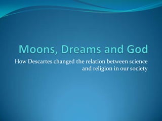 Moons, Dreams and GodHow Descartes changed the relation between science and religion in our society 