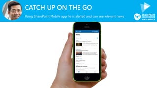 CATCH UP ON THE GO
Using SharePoint Mobile app he is alerted and can see relevant news
 