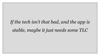 If the tech isn’t that bad, and the app is
stable, maybe it just needs some TLC
 