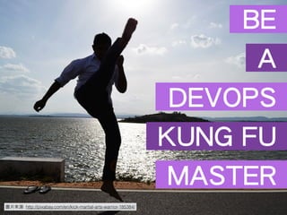 圖⽚片來源: http://pixabay.com/en/kick-martial-arts-warrior-185384/
BE
A
DEVOPS
KUNG FU
MASTER
 