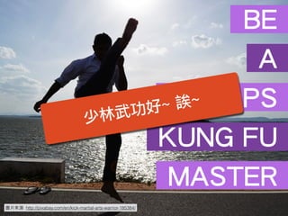 圖⽚片來源: http://pixabay.com/en/kick-martial-arts-warrior-185384/
BE
A
DEVOPS
KUNG FU
MASTER
少林武功好~ 誒~
 