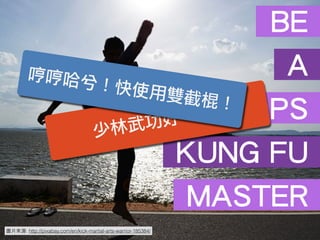 圖⽚片來源: http://pixabay.com/en/kick-martial-arts-warrior-185384/
BE
A
DEVOPS
KUNG FU
MASTER
少林武功好~ 誒~
哼哼哈兮！快使用雙截棍！
 