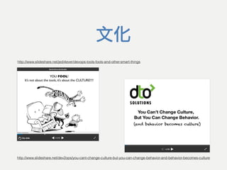 文化
http://www.slideshare.net/jedi4ever/devops-tools-fools-and-other-smart-things
http://www.slideshare.net/dev2ops/you-cant-change-culture-but-you-can-change-behavior-and-behavior-becomes-culture
 