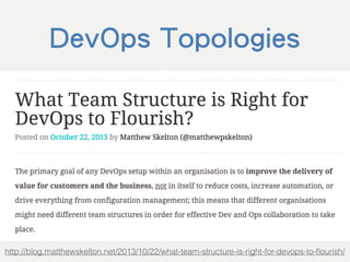 http://blog.matthewskelton.net/2013/10/22/what-team-structure-is-right-for-devops-to-ﬂourish/
DevOps Topologies
 