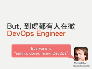 But, 到處都有人在徵
DevOps Engineer
Everyone is
“selling, doing, hiring DevOps”
Michael Ducy
https://twitter.com/mfdii
 