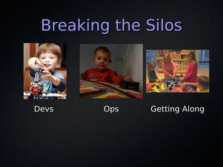 Breaking the Silos




Devs    Ops   Getting Along
 