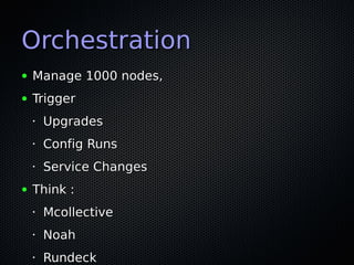 Orchestration
●   Manage 1000 nodes,
●   Trigger
    •   Upgrades
    •   Config Runs
    •   Service Changes
●   Think :
    •   Mcollective
    •   Noah
    •   Rundeck
 