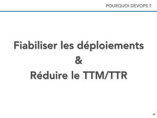 4848
POURQUOI DEVOPS ?
Fiabiliser les déploiements
&
Réduire le TTM/TTR
 