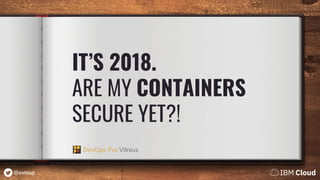 @estesp
IT’S 2018.
ARE MY CONTAINERS
SECURE YET?!
DevOps Pro Vilnius
 