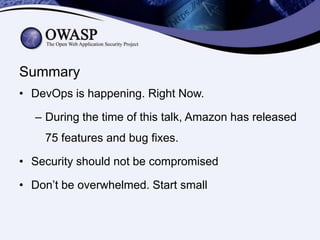 Summary
• DevOps is happening. Right Now.
– During the time of this talk, Amazon has released

75 features and bug fixes.
• Security should not be compromised
• Don’t be overwhelmed. Start small

 