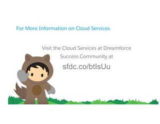 For More Information on Cloud Services
​ Visit the Cloud Services at Dreamforce
​ Success Community at
sfdc.co/btIsUu
 