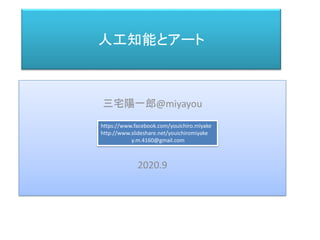 人工知能とアート
三宅 陽一郎
三宅陽一郎@miyayou
2020.9
https://www.facebook.com/youichiro.miyake
http://www.slideshare.net/youichiromiyake
y.m.4160@gmail.com
 