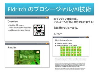 Eldritch のプロシージャル/AI技術
3Dダンジョン自動生成。
（モジュールの組み合わせを計算する）
各部屋をモジュール化。
エネミー
 
