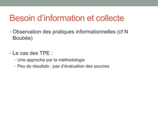 Modéliser une stratégie
Pascal Duplessis « Modéliser l’activité de recherche
d'information en ligne pour mieux identifier les
concepts info-documentaires »
Ce modèle place au centre le
besoin d'information qui pilote
l'action (comme une
stratégie)
ce modèle postule que le
besoin d’information se
construit progressivement, y
compris de manière
empirique comme le suggère
Nicole Boubée
 