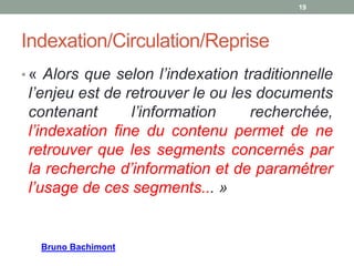 Le constat
L’évolution des outils documentaires tend à minimiser la place
des langages documentaires.
De la logique d’apprentissage à la logique d’usage : E-Sidoc
et « la spontanéité de la prise en main de la recherche par les
élèves » (L'Ecole numérique, n°5 d'octobre 2010)
Quelles sont les conséquences, pour la pratique professionnelle
des professeures documentalistes, de l’évolution des outils
documentaires qui tend à minimiser la place des langages
documentaires? Cette évolution fait-elle débat ou non ?
Question ?
 