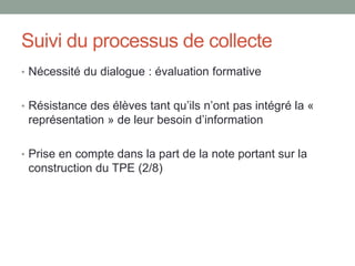 Collecter pour construire « après coup »
sa carte des sources
Le besoin d’information se précise au fur et à mesure que
l’élève sélectionne des types de sources fiables
(encyclopédies, sites de musées, site d’experts…)
Ce processus aboutit à la mise en place d’une stratégie de
recherche qui peut s’écrire sous forme de carte mentale
 