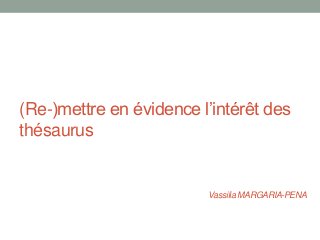 (Re-)mettre en évidence l’intérêt des
thésaurus
Vassilia MARGARIA-PENA
 