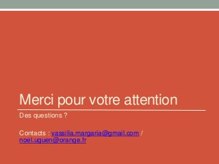 Merci pour votre attention
Des questions ?
Contacts : vassilia.margaria@gmail.com /
noel.uguen@orange.fr
 