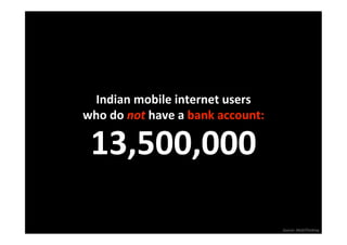 Indian mobile internet users
                             
who do not have a bank account: 




                                   Source: MobiThinking 
 