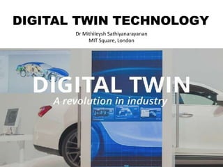 DIGITAL TWIN TECHNOLOGY
Dr Mithileysh Sathiyanarayanan
MIT Square, London
 