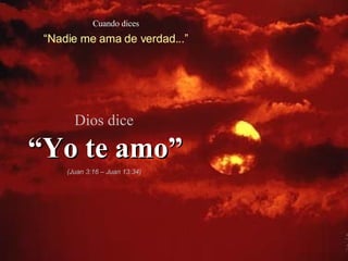 Cuando dices “ Nadie me ama de verdad...” Dios dice “ Yo te amo” (Juan 3:16 – Juan 13:34) 