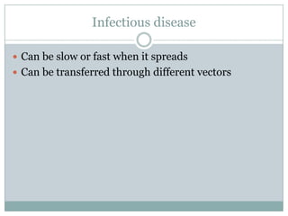 Infectious diseaseCan be slow or fast when it spreadsCan be transferred through different vectors