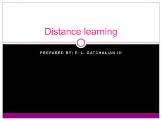 Distance learning 
PREPARED BY; F. L . GATCHAL IAN I I I 
 