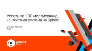 Успеть за 100 миллисекунд:
контекстная реклама на Sphinx
Дмитрий Хасанов
Avito
 