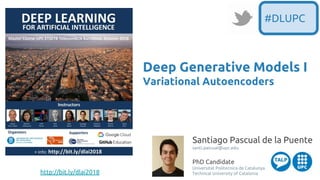 http://bit.ly/dlai2018
Santiago Pascual de la Puente
santi.pascual@upc.edu
PhD Candidate
Universitat Politecnica de Catalunya
Technical University of Catalonia
Deep Generative Models I
Variational Autoencoders
#DLUPC
 