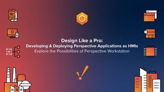 Design Like a Pro: Developing & Deploying Perspective Applications as HMIs