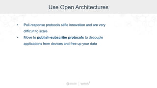 Use Open Architectures
• Poll-response protocols stifle innovation and are very
difficult to scale
• Move to publish-subscribe protocols to decouple
applications from devices and free up your data
 