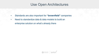 Use Open Architectures
• Standards are also important for “brownfield” companies
• Need to standardize data & data models to build an
enterprise solution on what’s already there
 