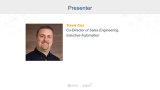 Presenter
Travis Cox
Co-Director of Sales Engineering,
Inductive Automation
 