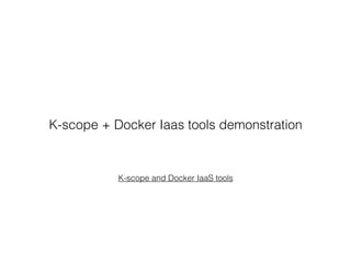 K-scope and Docker IaaS tools
K-scope + Docker Iaas tools demonstration
 