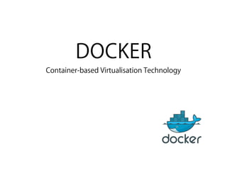 DOCKER
Container-based Virtualisation Technology
 