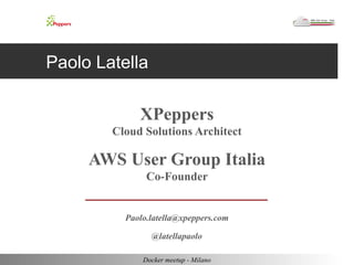 Paolo Latella 
XPeppers 
Cloud Solutions Architect 
AWS User Group Italia 
Co-Founder 
Paolo.latella@xpeppers.com 
@latellapaolo 
Docker meetup - Milano 
 