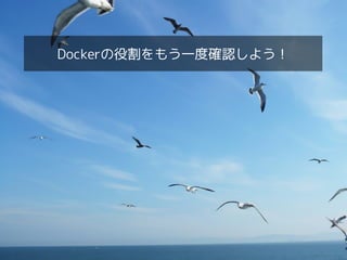 Docker活用パターンの整理・どう組み合わせるのが正解？！
Dockerの役割をもう一度確認しよう！
 