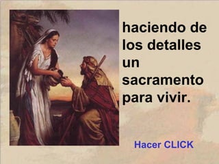 haciendo de
los detalles
un
sacramento
para vivir.
Hacer CLICK
 