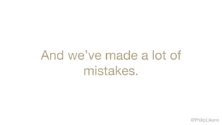 @PhilipLikens
And we’ve made a lot of
mistakes.
 