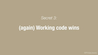 @PhilipLikens
(again) Working code wins
Secret 3:
 