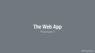 @PhilipLikens
The Web App
Prototype 3
 