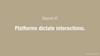 @PhilipLikens
Platforms dictate interactions.
Secret 8:
 