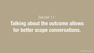 @PhilipLikens
Talking about the outcome allows
for better scope conversations.
Secret 11:
 