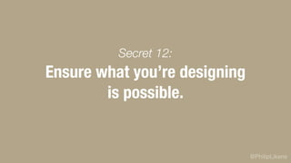 @PhilipLikens
Ensure what you’re designing
is possible.
Secret 12:
 