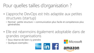 Pour quelles tailles d’organisation ?
• L’approche DevOps est très adaptée aux petites
structures (startup)
• Normal : petite structure = communication plus facile et compétences plus
généralistes
• Elle est néanmoins également adoptable dans de
grandes organisations
• Sous réserve de bien s’y prendre
• Quelques exemples :
 