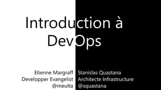 Introduction à
DevOps
Stanislas Quastana
Architecte Infrastructure
@squastana
 