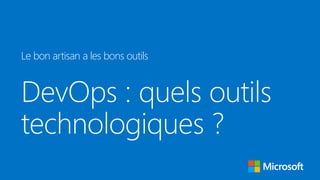 DevOps : quels outils
technologiques ?
Le bon artisan a les bons outils
 