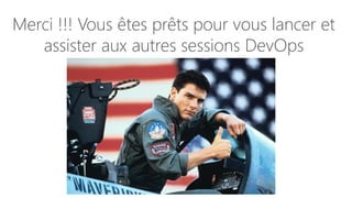 Merci !!! Vous êtes prêts pour vous lancer et
assister aux autres sessions DevOps
 