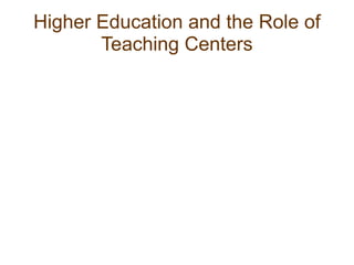 Higher Education and the Role of
Teaching Centers
 